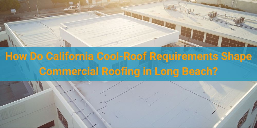 blog/how-do-california-cool-roof-requirements-shape-commercial-roofing-in-long-beach.jpg