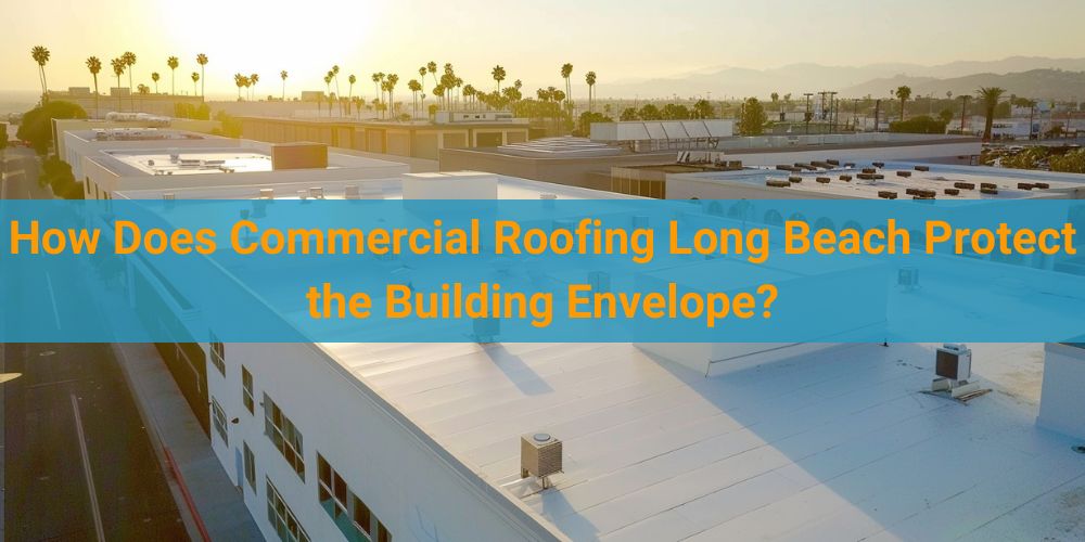 blog/how-does-commercial-roofing-long-beach-protect-the-building-envelope.jpg