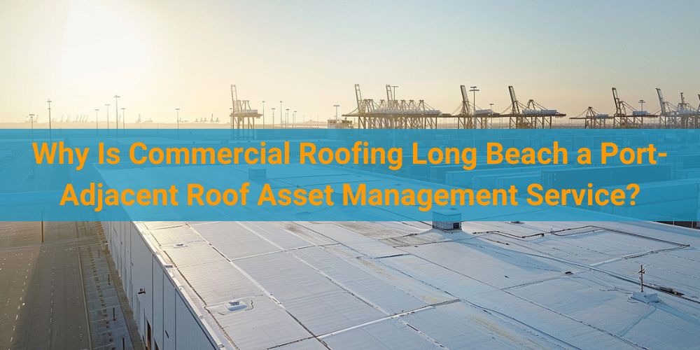 blog/why-is-commercial-roofing-long-beach-a-port-adjacent-roof-asset-management-service.jpg