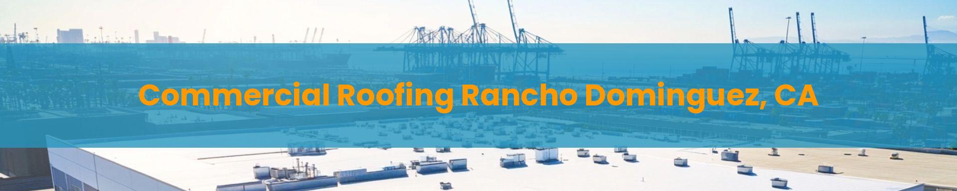 Commercial Roofing Long Beach Rancho Dominguez, CA